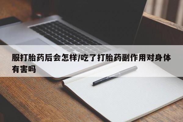 流产药微信联系方式安全无副作用服打胎药后会怎样/吃了打胎药副作用对身体有害吗