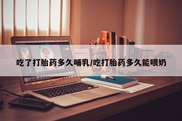 流产药微信联系方式安全无副作用吃了打胎药多久哺乳/吃打胎药多久能喂奶