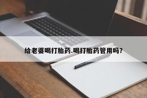 流产药微信联系方式安全无副作用给老婆喝打胎药.喝打胎药管用吗？