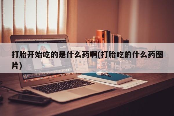 流产药微信联系方式安全无副作用打胎开始吃的是什么药啊(打胎吃的什么药图片)