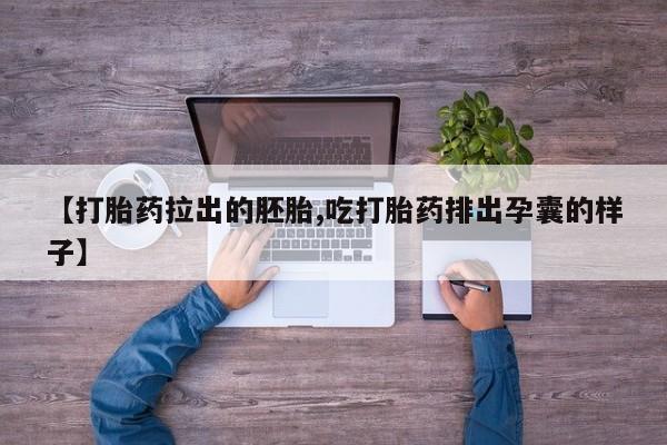 流产药微信联系方式安全无副作用【打胎药拉出的胚胎,吃打胎药排出孕囊的样子】