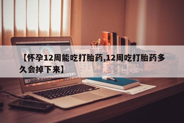 流产药微信联系方式安全无副作用【怀孕12周能吃打胎药,12周吃打胎药多久会掉下来】