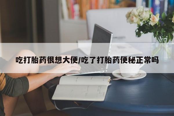 流产药微信联系方式安全无副作用吃打胎药很想大便/吃了打胎药便秘正常吗