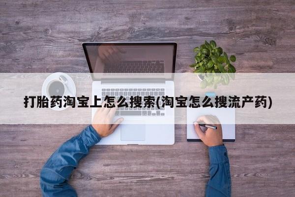 流产药微信联系方式安全无副作用打胎药淘宝上怎么搜索(淘宝怎么搜流产药)