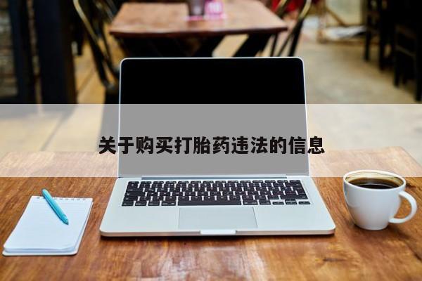 流产药微信联系方式安全无副作用关于购买打胎药违法的信息