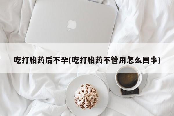 流产药微信联系方式安全无副作用吃打胎药后不孕(吃打胎药不管用怎么回事)