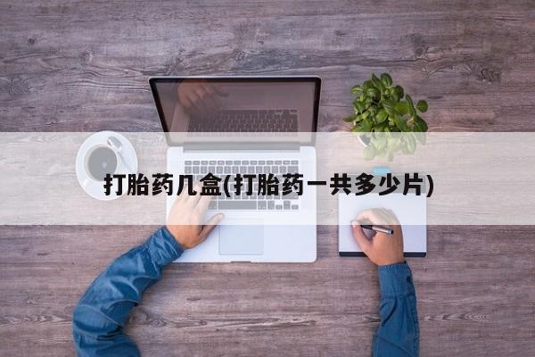 流产药微信联系方式安全无副作用打胎药几盒(打胎药一共多少片)