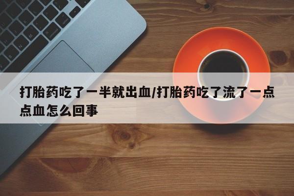 流产药微信联系方式安全无副作用打胎药吃了一半就出血/打胎药吃了流了一点点血怎么回事