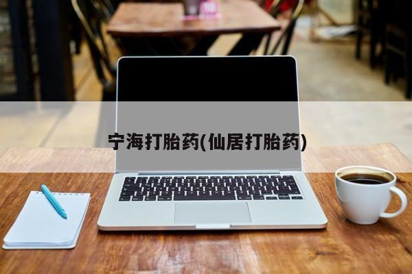 流产药微信联系方式安全无副作用宁海打胎药(仙居打胎药)