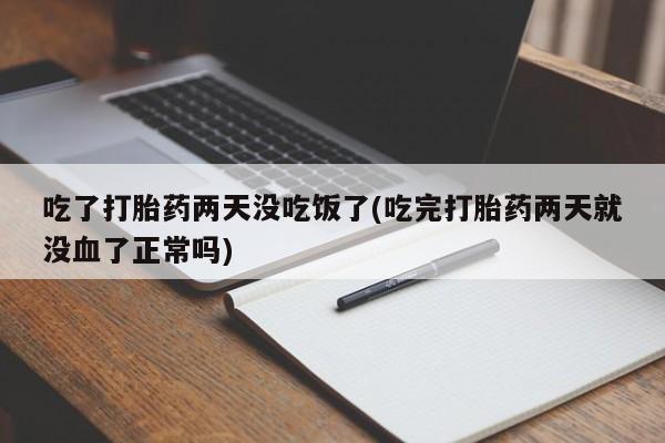 流产药微信联系方式安全无副作用吃了打胎药两天没吃饭了(吃完打胎药两天就没血了正常吗)