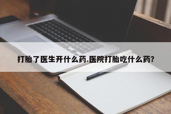 流产药微信联系方式安全无副作用打胎了医生开什么药.医院打胎吃什么药？