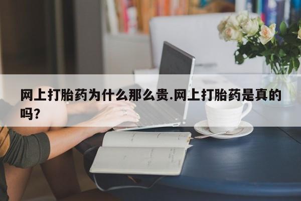 流产药微信联系方式安全无副作用网上打胎药为什么那么贵.网上打胎药是真的吗？