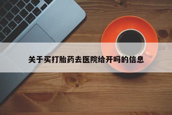 流产药微信联系方式安全无副作用关于买打胎药去医院给开吗的信息