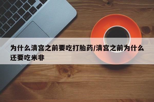 流产药微信联系方式安全无副作用为什么清宫之前要吃打胎药/清宫之前为什么还要吃米非