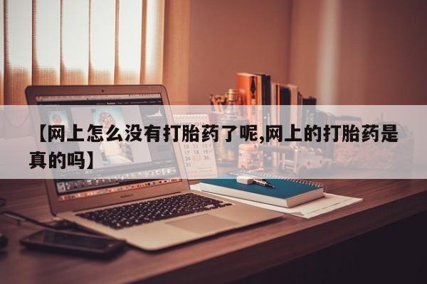 流产药微信联系方式安全无副作用【网上怎么没有打胎药了呢,网上的打胎药是真的吗】