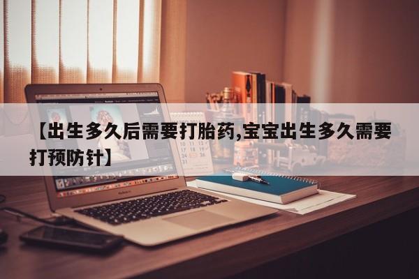 流产药微信联系方式安全无副作用【出生多久后需要打胎药,宝宝出生多久需要打预防针】