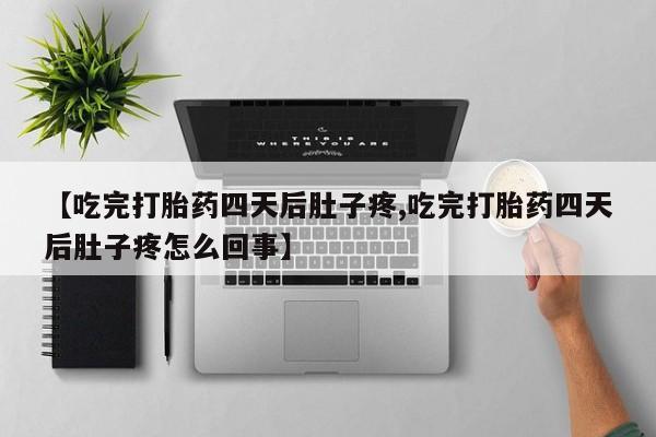 流产药微信联系方式安全无副作用【吃完打胎药四天后肚子疼,吃完打胎药四天后肚子疼怎么回事】