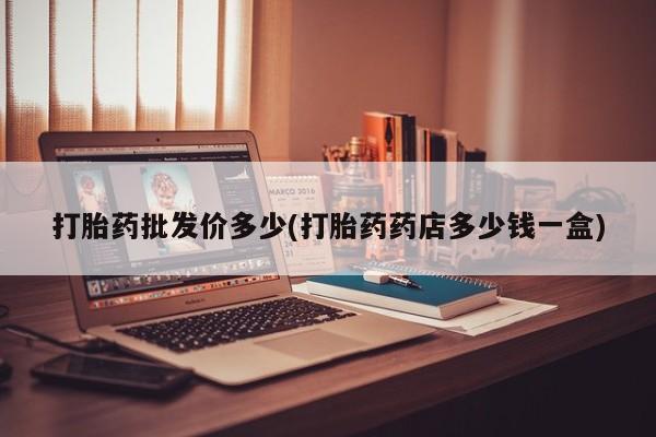 流产药微信联系方式安全无副作用打胎药批发价多少(打胎药药店多少钱一盒)