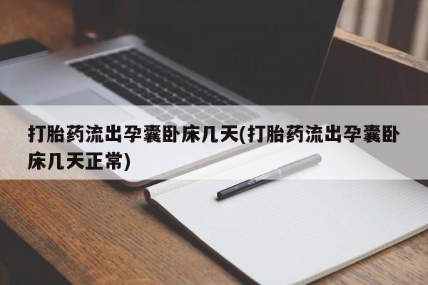 流产药微信联系方式安全无副作用打胎药流出孕囊卧床几天(打胎药流出孕囊卧床几天正常)