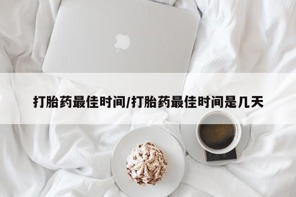 流产药微信联系方式安全无副作用打胎药最佳时间/打胎药最佳时间是几天