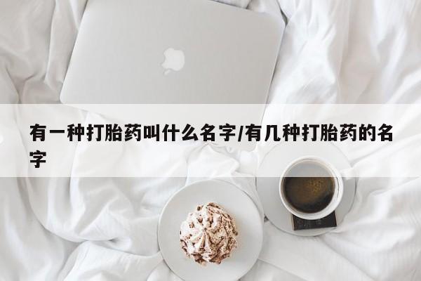流产药微信联系方式安全无副作用有一种打胎药叫什么名字/有几种打胎药的名字