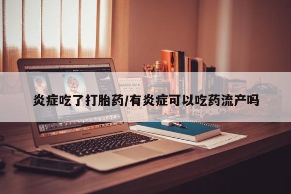 流产药微信联系方式安全无副作用炎症吃了打胎药/有炎症可以吃药流产吗