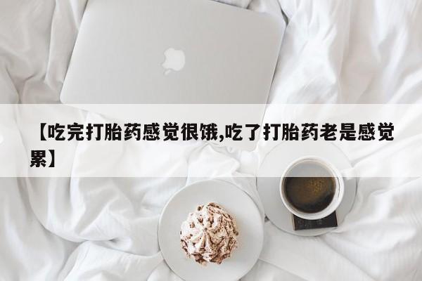 流产药微信联系方式安全无副作用【吃完打胎药感觉很饿,吃了打胎药老是感觉累】