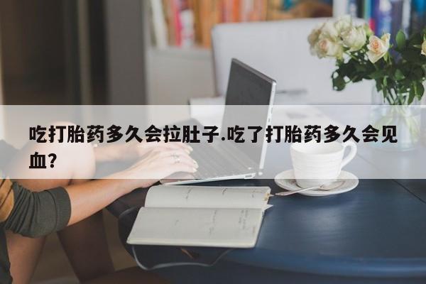 流产药微信联系方式安全无副作用吃打胎药多久会拉肚子.吃了打胎药多久会见血？