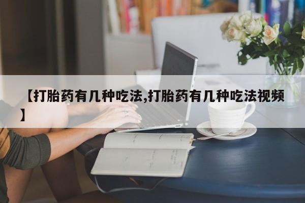 流产药微信联系方式安全无副作用【打胎药有几种吃法,打胎药有几种吃法视频】