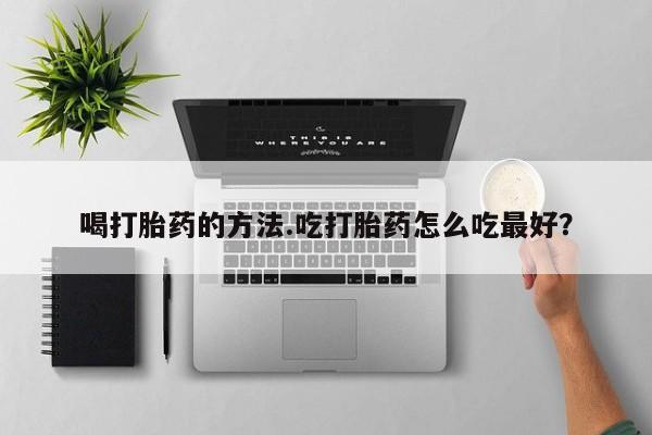 流产药微信联系方式安全无副作用喝打胎药的方法.吃打胎药怎么吃最好？