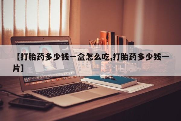 流产药微信联系方式安全无副作用【打胎药多少钱一盒怎么吃,打胎药多少钱一片】
