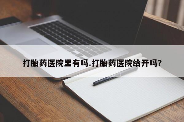 流产药微信联系方式安全无副作用打胎药医院里有吗.打胎药医院给开吗？