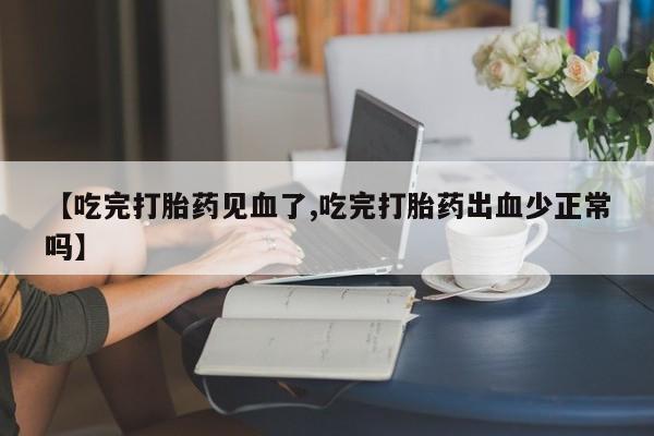 流产药微信联系方式安全无副作用【吃完打胎药见血了,吃完打胎药出血少正常吗】