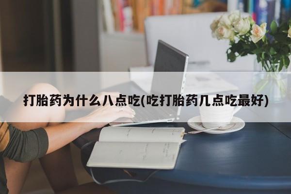 流产药微信联系方式安全无副作用打胎药为什么八点吃(吃打胎药几点吃最好)