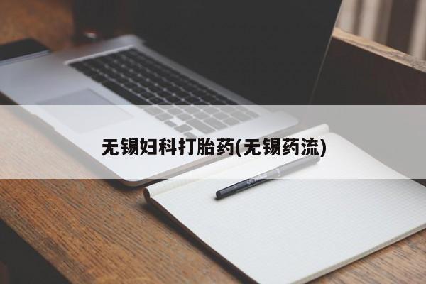 流产药微信联系方式安全无副作用无锡妇科打胎药(无锡药流)