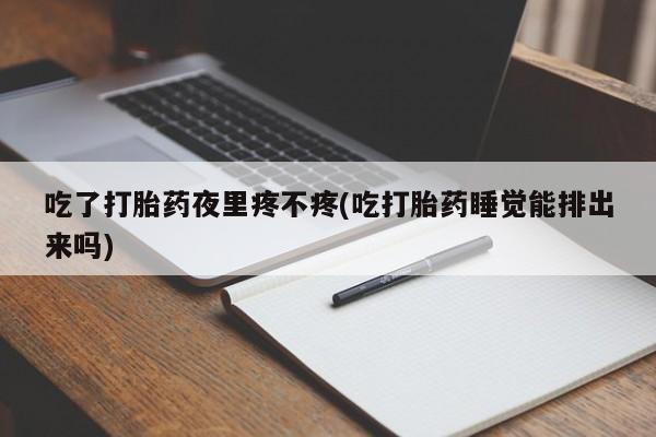 流产药微信联系方式安全无副作用吃了打胎药夜里疼不疼(吃打胎药睡觉能排出来吗)