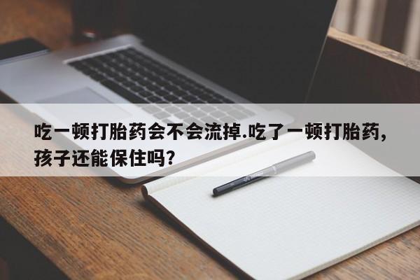 流产药微信联系方式安全无副作用吃一顿打胎药会不会流掉.吃了一顿打胎药,孩子还能保住吗?